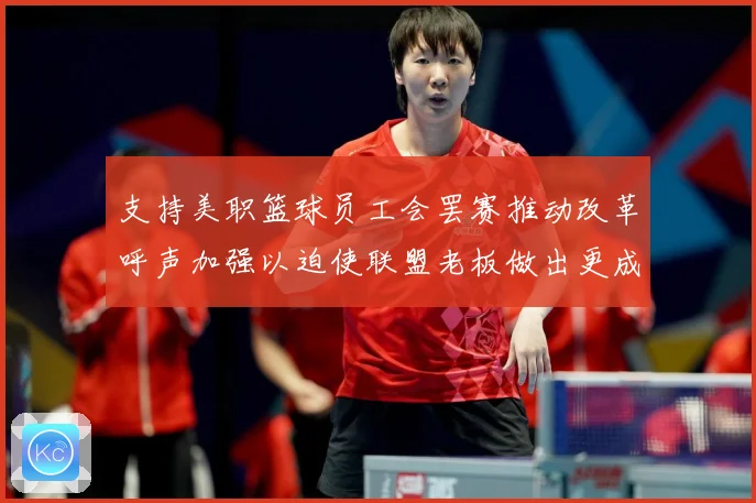 支持美职篮球员工会罢赛推动改革呼声加强以迫使联盟老板做出更成长观察：最新赛事动态与深度分析