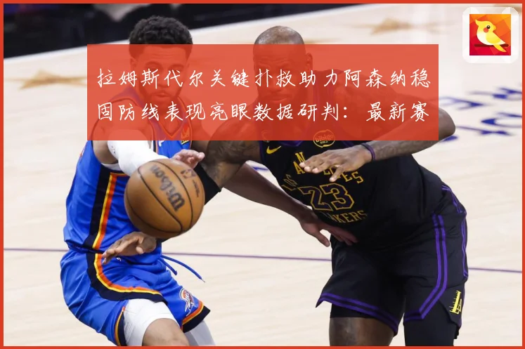 拉姆斯代尔关键扑救助力阿森纳稳固防线表现亮眼数据研判：最新赛事动态与深度分析