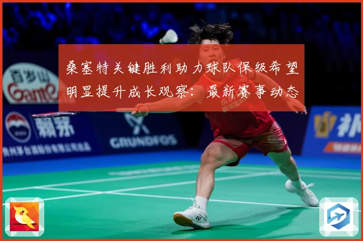 桑塞特关键胜利助力球队保级希望明显提升成长观察：最新赛事动态与深度分析