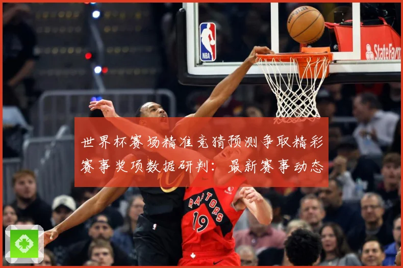 世界杯赛场精准竞猜预测争取精彩赛事奖项数据研判：最新赛事动态与深度分析