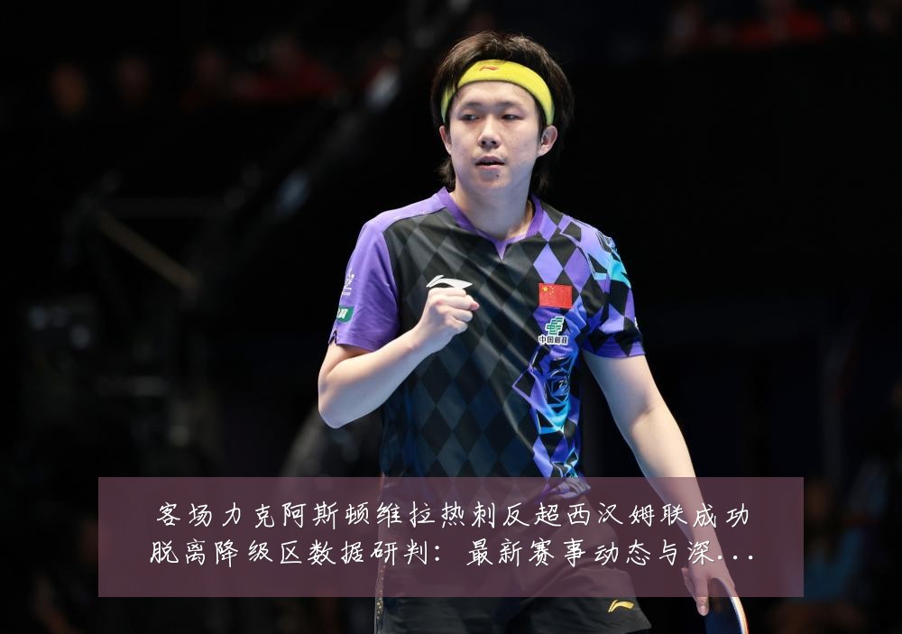 客场力克阿斯顿维拉热刺反超西汉姆联成功脱离降级区数据研判:最新赛事动态与深度分析