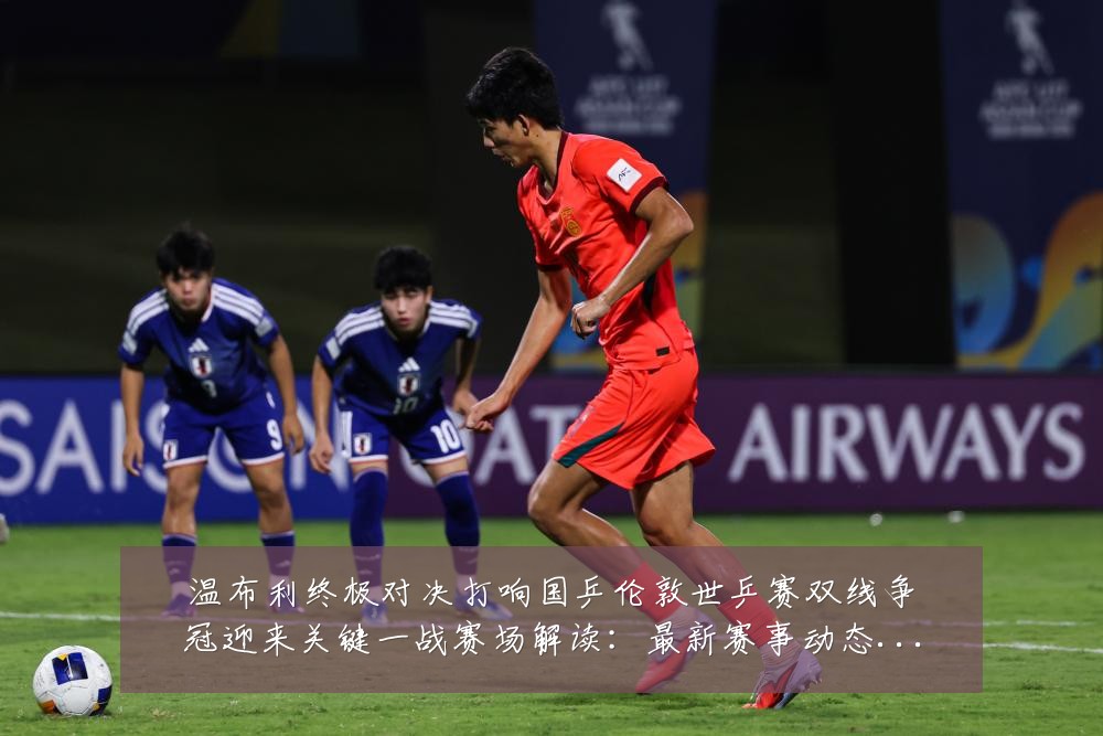 温布利终极对决打响国乒伦敦世乒赛双线争冠迎来关键一战赛场解读:最新赛事动态与深度分析