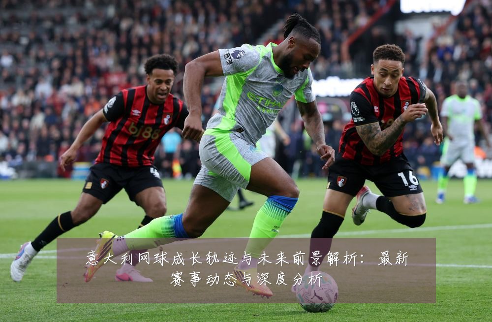 意大利网球成长轨迹与未来前景解析:最新赛事动态与深度分析
