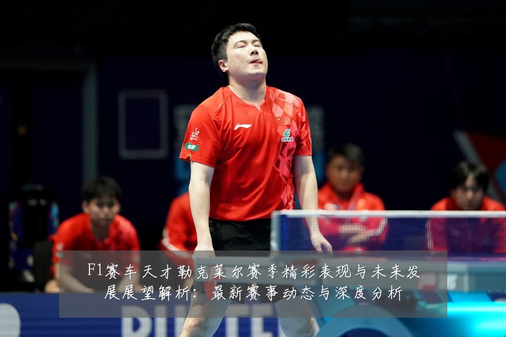F1赛车天才勒克莱尔赛季精彩表现与未来发展展望解析:最新赛事动态与深度分析