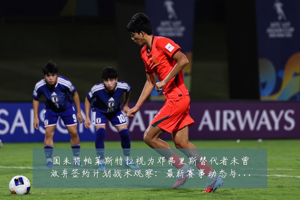 国米将帕莱斯特拉视为邓弗里斯替代者未曾放弃签约计划战术观察:最新赛事动态与深度分析