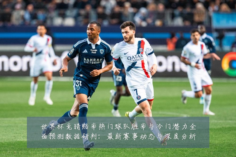 世界杯竞猜赔率热门球队胜率与冷门潜力全面预测数据研判：最新赛事动态与深度分析